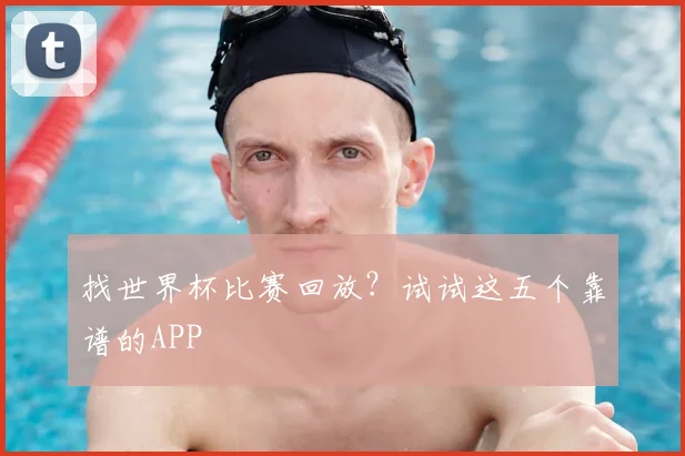 找世界杯比赛回放？试试这五个靠谱的APP