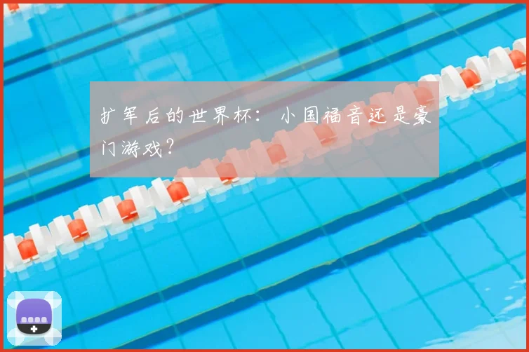 扩军后的世界杯：小国福音还是豪门游戏？