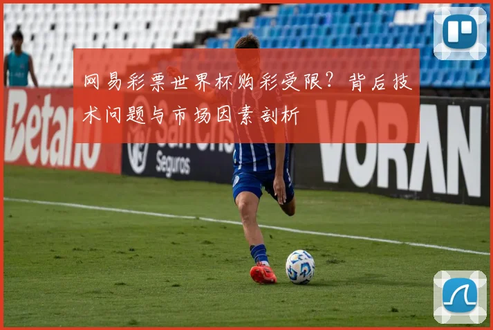 网易彩票世界杯购彩受限？背后技术问题与市场因素剖析