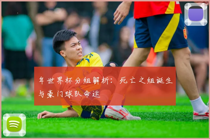 年世界杯分组解析：死亡之组诞生与豪门球队命运