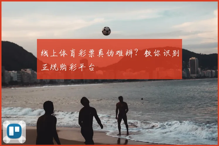 线上体育彩票真伪难辨?教你识别正规购彩平台