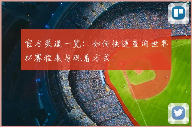 官方渠道一览：如何快速查询世界杯赛程表与观看方式
