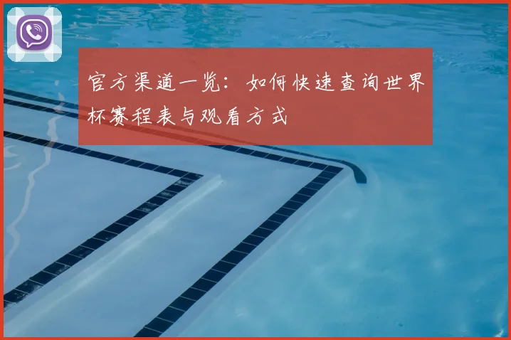 官方渠道一览：如何快速查询世界杯赛程表与观看方式