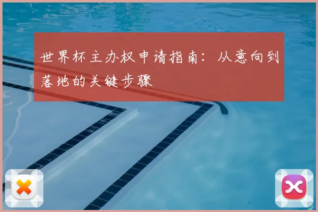 世界杯主办权申请指南：从意向到落地的关键步骤
