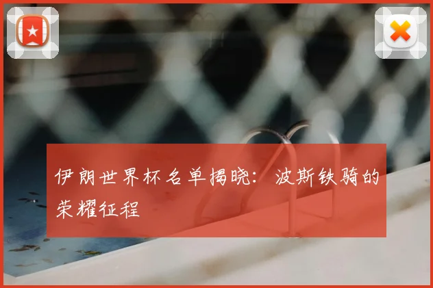 伊朗世界杯名单揭晓：波斯铁骑的荣耀征程