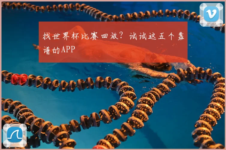 找世界杯比赛回放？试试这五个靠谱的APP