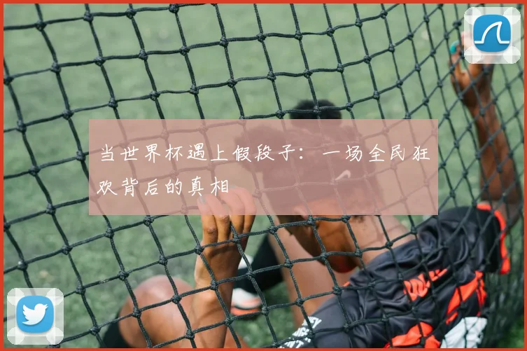 当世界杯遇上假段子:一场全民狂欢背后的真相