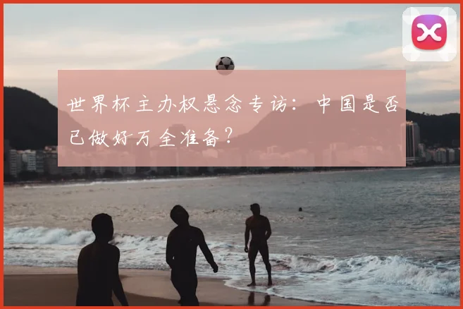 世界杯主办权悬念专访:中国是否已做好万全准备?