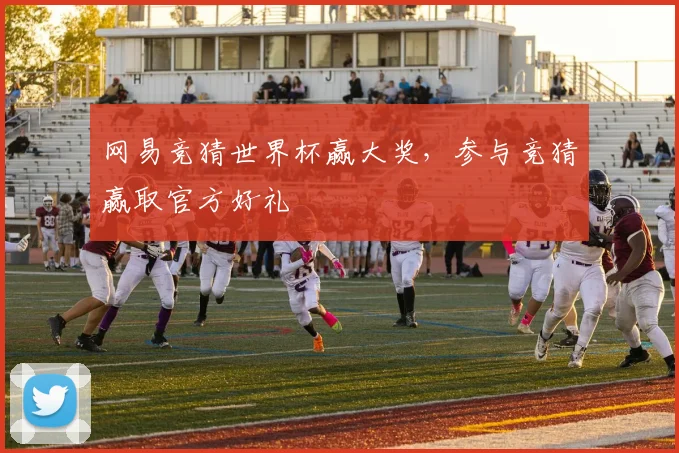 网易竞猜世界杯赢大奖，参与竞猜赢取官方好礼