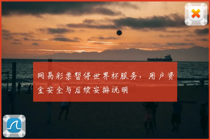 网易彩票暂停世界杯服务，用户资金安全与后续安排说明
