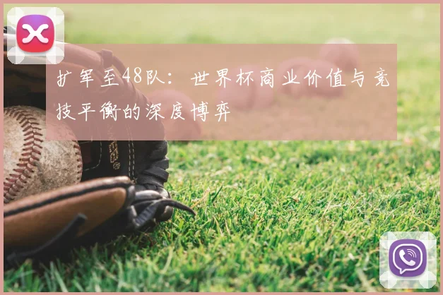 扩军至48队：世界杯商业价值与竞技平衡的深度博弈